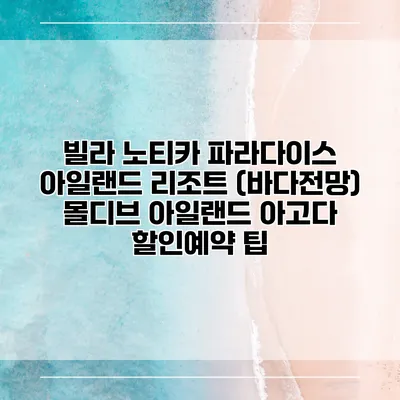 빌라 노티카 파라다이스 아일랜드 리조트 (바다전망) 몰디브 아일랜드 아고다 할인예약 팁