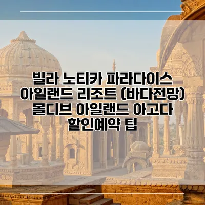 빌라 노티카 파라다이스 아일랜드 리조트 (바다전망) 몰디브 아일랜드 아고다 할인예약 팁