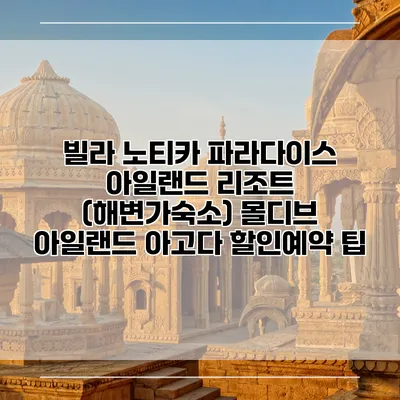 빌라 노티카 파라다이스 아일랜드 리조트 (해변가숙소) 몰디브 아일랜드 아고다 할인예약 팁