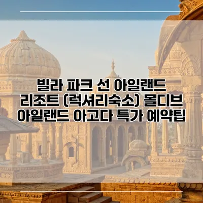 빌라 파크 선 아일랜드 리조트 (럭셔리숙소) 몰디브 아일랜드 아고다 특가 예약팁