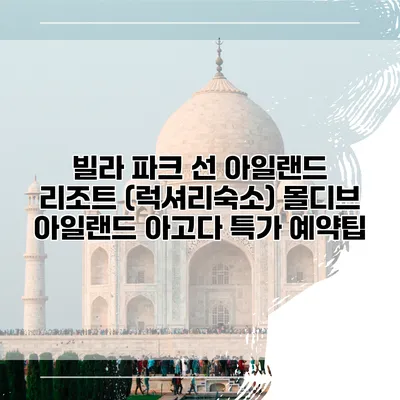 빌라 파크 선 아일랜드 리조트 (럭셔리숙소) 몰디브 아일랜드 아고다 특가 예약팁