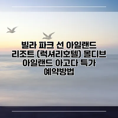 빌라 파크 선 아일랜드 리조트 (럭셔리호텔) 몰디브 아일랜드 아고다 특가 예약방법