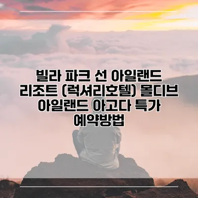 빌라 파크 선 아일랜드 리조트 (럭셔리호텔) 몰디브 아일랜드 아고다 특가 예약방법