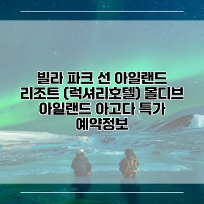 빌라 파크 선 아일랜드 리조트 (럭셔리호텔) 몰디브 아일랜드 아고다 특가 예약정보