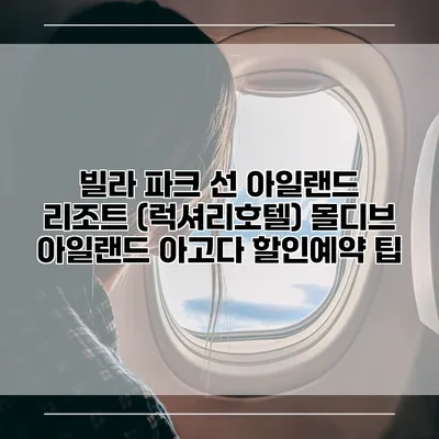 빌라 파크 선 아일랜드 리조트 (럭셔리호텔) 몰디브 아일랜드 아고다 할인예약 팁