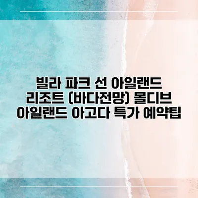 빌라 파크 선 아일랜드 리조트 (바다전망) 몰디브 아일랜드 아고다 특가 예약팁