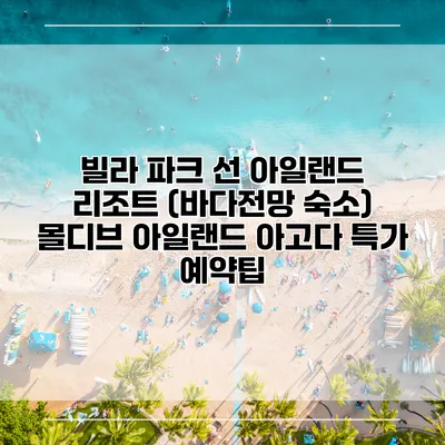 빌라 파크 선 아일랜드 리조트 (바다전망 숙소) 몰디브 아일랜드 아고다 특가 예약팁