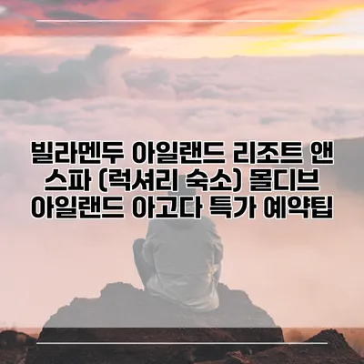 빌라멘두 아일랜드 리조트 앤 스파 (럭셔리 숙소) 몰디브 아일랜드 아고다 특가 예약팁