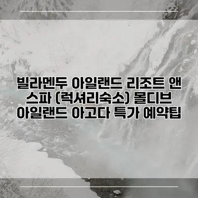 빌라멘두 아일랜드 리조트 앤 스파 (럭셔리숙소) 몰디브 아일랜드 아고다 특가 예약팁