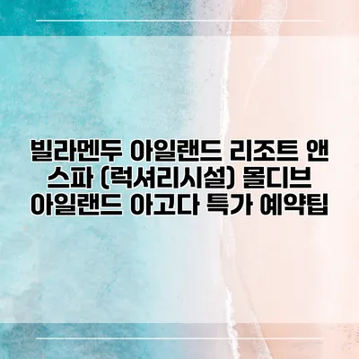 빌라멘두 아일랜드 리조트 앤 스파 (럭셔리시설) 몰디브 아일랜드 아고다 특가 예약팁
