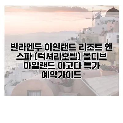 빌라멘두 아일랜드 리조트 앤 스파 (럭셔리호텔) 몰디브 아일랜드 아고다 특가 예약가이드