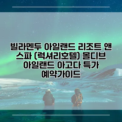 빌라멘두 아일랜드 리조트 앤 스파 (럭셔리호텔) 몰디브 아일랜드 아고다 특가 예약가이드