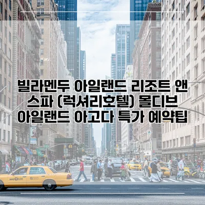 빌라멘두 아일랜드 리조트 앤 스파 (럭셔리호텔) 몰디브 아일랜드 아고다 특가 예약팁