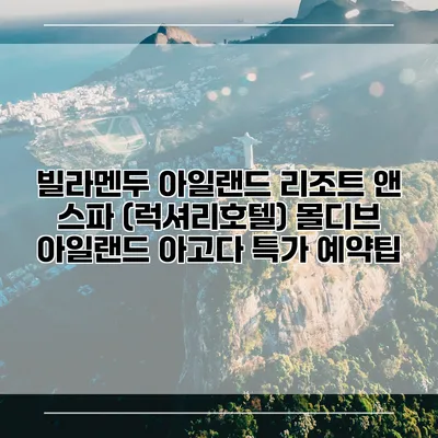 빌라멘두 아일랜드 리조트 앤 스파 (럭셔리호텔) 몰디브 아일랜드 아고다 특가 예약팁