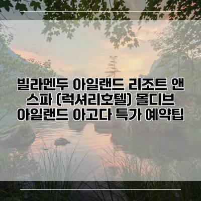 빌라멘두 아일랜드 리조트 앤 스파 (럭셔리호텔) 몰디브 아일랜드 아고다 특가 예약팁