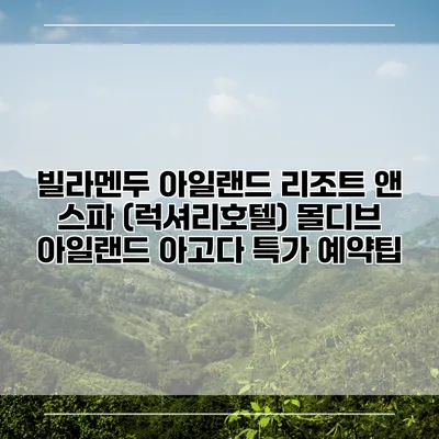 빌라멘두 아일랜드 리조트 앤 스파 (럭셔리호텔) 몰디브 아일랜드 아고다 특가 예약팁