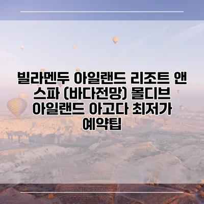 빌라멘두 아일랜드 리조트 앤 스파 (바다전망) 몰디브 아일랜드 아고다 최저가 예약팁