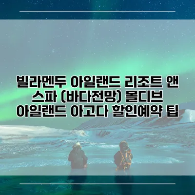 빌라멘두 아일랜드 리조트 앤 스파 (바다전망) 몰디브 아일랜드 아고다 할인예약 팁