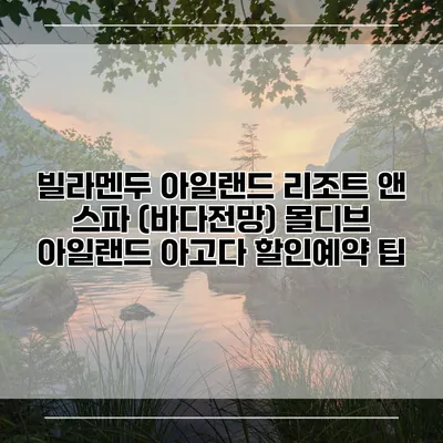 빌라멘두 아일랜드 리조트 앤 스파 (바다전망) 몰디브 아일랜드 아고다 할인예약 팁