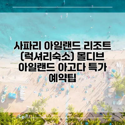 사파리 아일랜드 리조트 (럭셔리숙소) 몰디브 아일랜드 아고다 특가 예약팁