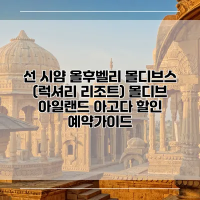 선 시얌 올후벨리 몰디브스 (럭셔리 리조트) 몰디브 아일랜드 아고다 할인 예약가이드