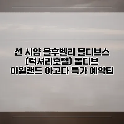 선 시얌 올후벨리 몰디브스 (럭셔리호텔) 몰디브 아일랜드 아고다 특가 예약팁