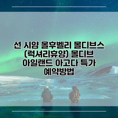 선 시얌 올후벨리 몰디브스 (럭셔리휴양) 몰디브 아일랜드 아고다 특가 예약방법