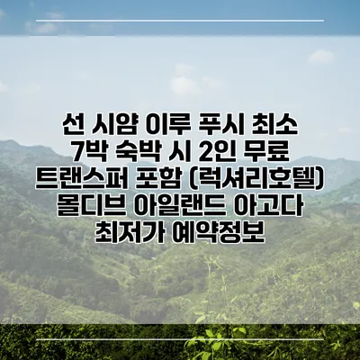 선 시얌 이루 푸시 최소 7박 숙박 시 2인 무료 트랜스퍼 포함 (럭셔리호텔) 몰디브 아일랜드 아고다 최저가 예약정보