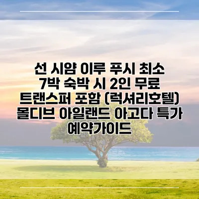 선 시얌 이루 푸시 최소 7박 숙박 시 2인 무료 트랜스퍼 포함 (럭셔리호텔) 몰디브 아일랜드 아고다 특가 예약가이드