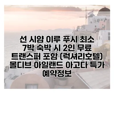 선 시얌 이루 푸시 최소 7박 숙박 시 2인 무료 트랜스퍼 포함 (럭셔리호텔) 몰디브 아일랜드 아고다 특가 예약정보