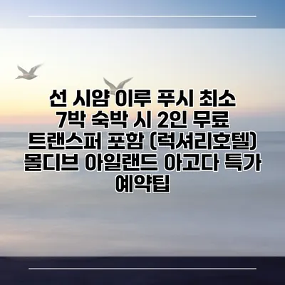 선 시얌 이루 푸시 최소 7박 숙박 시 2인 무료 트랜스퍼 포함 (럭셔리호텔) 몰디브 아일랜드 아고다 특가 예약팁