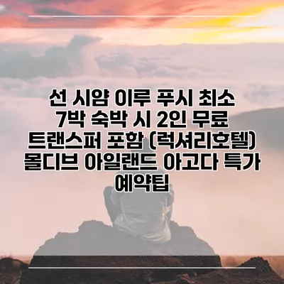 선 시얌 이루 푸시 최소 7박 숙박 시 2인 무료 트랜스퍼 포함 (럭셔리호텔) 몰디브 아일랜드 아고다 특가 예약팁