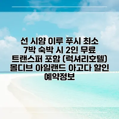 선 시얌 이루 푸시 최소 7박 숙박 시 2인 무료 트랜스퍼 포함 (럭셔리호텔) 몰디브 아일랜드 아고다 할인 예약정보