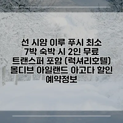 선 시얌 이루 푸시 최소 7박 숙박 시 2인 무료 트랜스퍼 포함 (럭셔리호텔) 몰디브 아일랜드 아고다 할인 예약정보