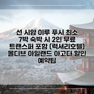선 시얌 이루 푸시 최소 7박 숙박 시 2인 무료 트랜스퍼 포함 (럭셔리호텔) 몰디브 아일랜드 아고다 할인 예약팁