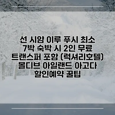 선 시얌 이루 푸시 최소 7박 숙박 시 2인 무료 트랜스퍼 포함 (럭셔리호텔) 몰디브 아일랜드 아고다 할인예약 꿀팁