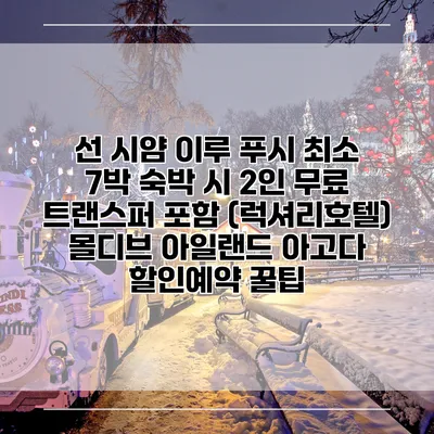 선 시얌 이루 푸시 최소 7박 숙박 시 2인 무료 트랜스퍼 포함 (럭셔리호텔) 몰디브 아일랜드 아고다 할인예약 꿀팁