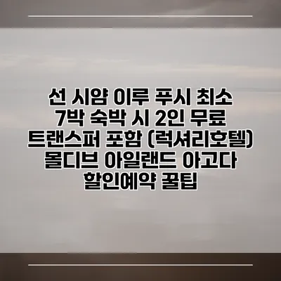 선 시얌 이루 푸시 최소 7박 숙박 시 2인 무료 트랜스퍼 포함 (럭셔리호텔) 몰디브 아일랜드 아고다 할인예약 꿀팁