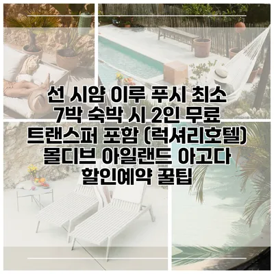 선 시얌 이루 푸시 최소 7박 숙박 시 2인 무료 트랜스퍼 포함 (럭셔리호텔) 몰디브 아일랜드 아고다 할인예약 꿀팁