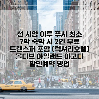 선 시얌 이루 푸시 최소 7박 숙박 시 2인 무료 트랜스퍼 포함 (럭셔리호텔) 몰디브 아일랜드 아고다 할인예약 방법