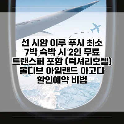 선 시얌 이루 푸시 최소 7박 숙박 시 2인 무료 트랜스퍼 포함 (럭셔리호텔) 몰디브 아일랜드 아고다 할인예약 비법