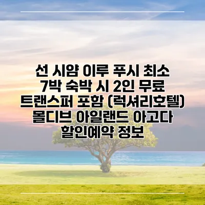 선 시얌 이루 푸시 최소 7박 숙박 시 2인 무료 트랜스퍼 포함 (럭셔리호텔) 몰디브 아일랜드 아고다 할인예약 정보