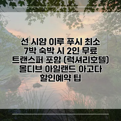 선 시얌 이루 푸시 최소 7박 숙박 시 2인 무료 트랜스퍼 포함 (럭셔리호텔) 몰디브 아일랜드 아고다 할인예약 팁