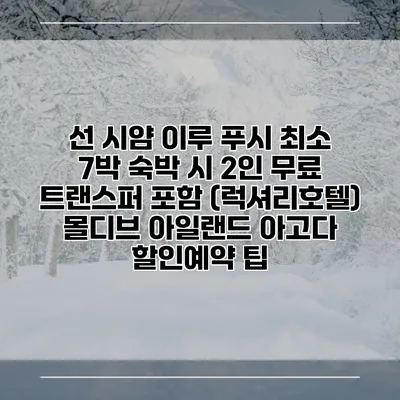 선 시얌 이루 푸시 최소 7박 숙박 시 2인 무료 트랜스퍼 포함 (럭셔리호텔) 몰디브 아일랜드 아고다 할인예약 팁
