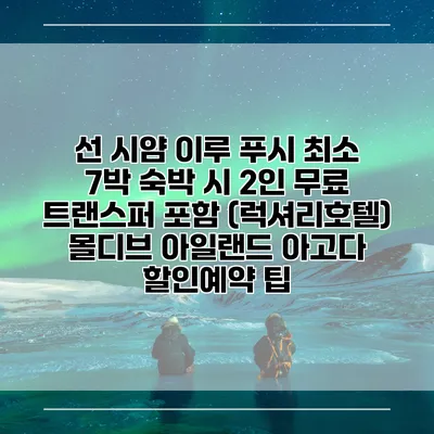 선 시얌 이루 푸시 최소 7박 숙박 시 2인 무료 트랜스퍼 포함 (럭셔리호텔) 몰디브 아일랜드 아고다 할인예약 팁