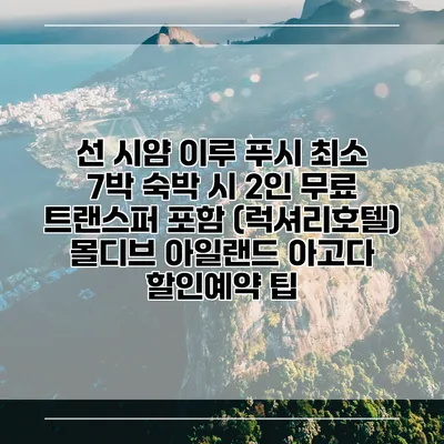 선 시얌 이루 푸시 최소 7박 숙박 시 2인 무료 트랜스퍼 포함 (럭셔리호텔) 몰디브 아일랜드 아고다 할인예약 팁