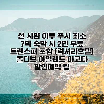 선 시얌 이루 푸시 최소 7박 숙박 시 2인 무료 트랜스퍼 포함 (럭셔리호텔) 몰디브 아일랜드 아고다 할인예약 팁