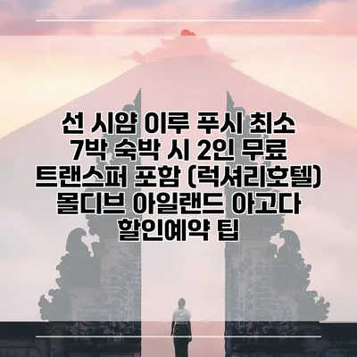 선 시얌 이루 푸시 최소 7박 숙박 시 2인 무료 트랜스퍼 포함 (럭셔리호텔) 몰디브 아일랜드 아고다 할인예약 팁