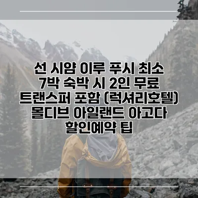 선 시얌 이루 푸시 최소 7박 숙박 시 2인 무료 트랜스퍼 포함 (럭셔리호텔) 몰디브 아일랜드 아고다 할인예약 팁