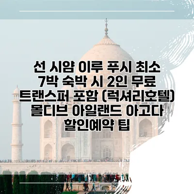 선 시얌 이루 푸시 최소 7박 숙박 시 2인 무료 트랜스퍼 포함 (럭셔리호텔) 몰디브 아일랜드 아고다 할인예약 팁
